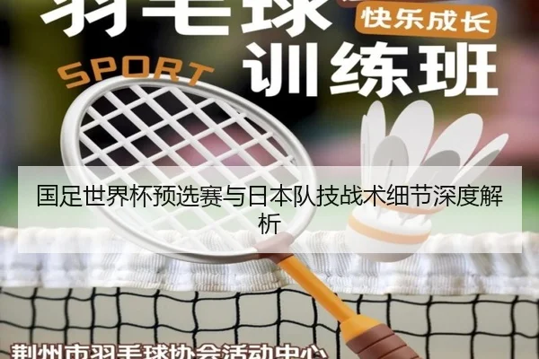 国足世界杯预选赛与日本队技战术细节深度解析